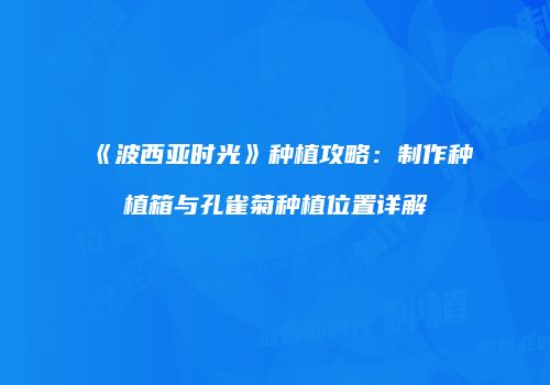 《波西亚时光》种植攻略：制作种植箱与孔雀菊种植位置详解