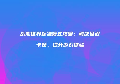 战舰世界标准模式攻略：解决延迟卡顿，提升游戏体验