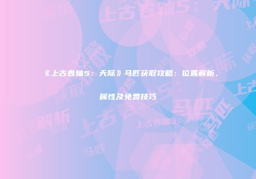 《上古卷轴5：天际》马匹获取攻略：位置解析、属性及免费技巧