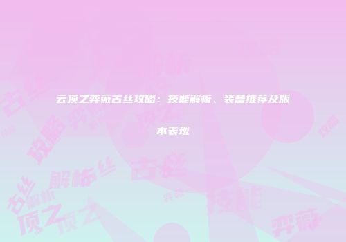 云顶之弈薇古丝攻略：技能解析、装备推荐及版本表现