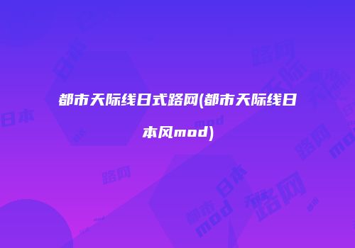 都市天际线日式路网(都市天际线日本风mod)