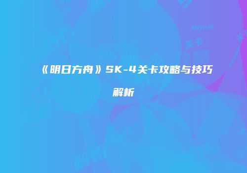 《明日方舟》SK-4关卡攻略与技巧解析