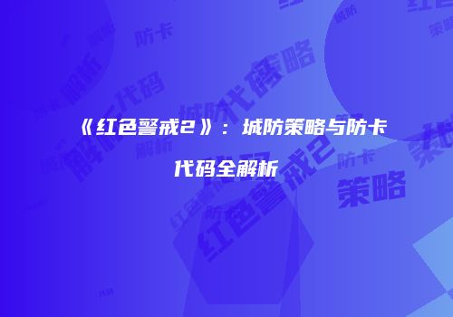 《红色警戒2》：城防策略与防卡代码全解析