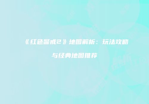 《红色警戒2》地图解析：玩法攻略与经典地图推荐