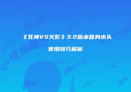 《死神VS火影》3.2版本替身木头使用技巧解析
