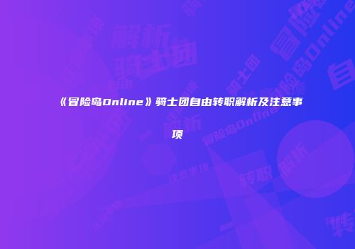 《冒险岛Online》骑士团自由转职解析及注意事项