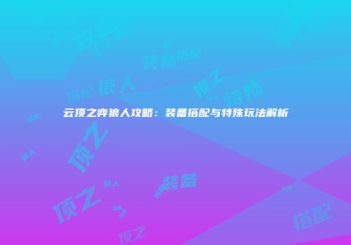 云顶之弈狼人攻略：装备搭配与特殊玩法解析