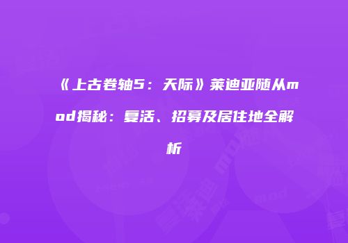 《上古卷轴5：天际》莱迪亚随从mod揭秘：复活、招募及居住地全解析