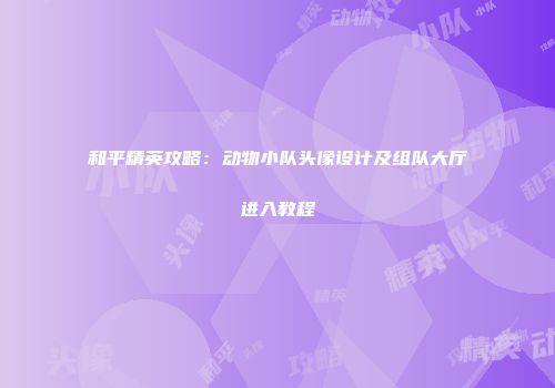 和平精英攻略：动物小队头像设计及组队大厅进入教程