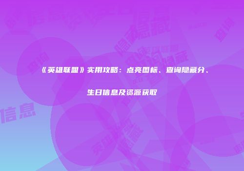 《英雄联盟》实用攻略：点亮图标、查询隐藏分、生日信息及资源获取