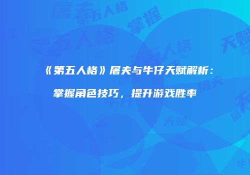 《第五人格》屠夫与牛仔天赋解析：掌握角色技巧，提升游戏胜率
