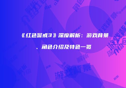 《红色警戒3》深度解析：游戏背景、角色介绍及特色一览
