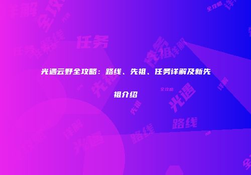 光遇云野全攻略：路线、先祖、任务详解及新先祖介绍