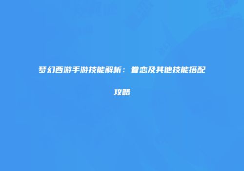 梦幻西游手游技能解析：眷恋及其他技能搭配攻略