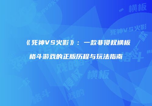 《死神VS火影》：一款非侵权横板格斗游戏的正版历程与玩法指南