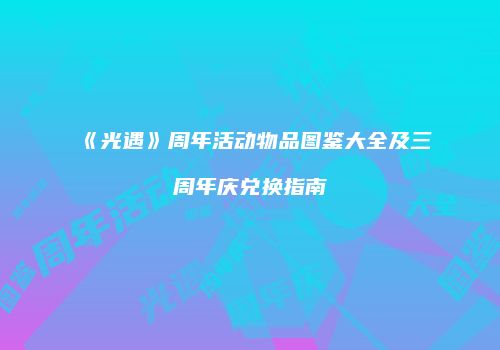 《光遇》周年活动物品图鉴大全及三周年庆兑换指南