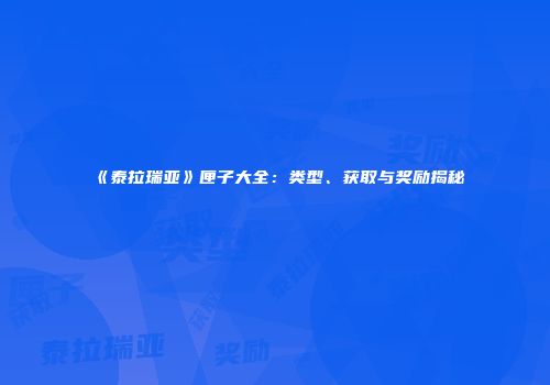 《泰拉瑞亚》匣子大全：类型、获取与奖励揭秘