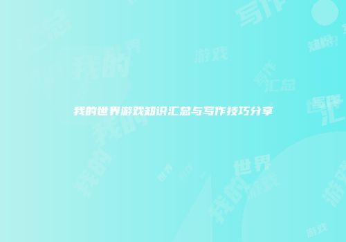 我的世界游戏知识汇总与写作技巧分享