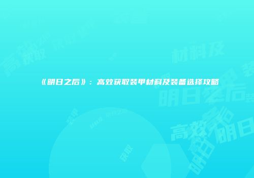 《明日之后》：高效获取装甲材料及装备选择攻略