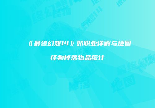 《最终幻想14》奶职业详解与地图怪物掉落物品统计