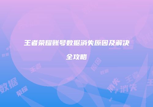 王者荣耀账号数据消失原因及解决全攻略