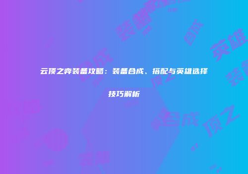 云顶之弈装备攻略：装备合成、搭配与英雄选择技巧解析
