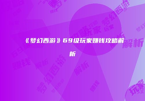 《梦幻西游》69级玩家赚钱攻略解析