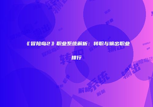《冒险岛2》职业系统解析：转职与输出职业排行