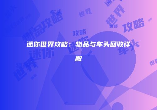迷你世界攻略：物品与车头回收详解