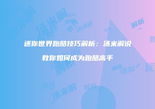迷你世界跑酷技巧解析：汤米解说教你如何成为跑酷高手