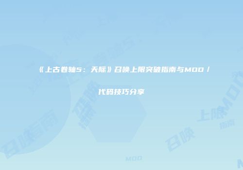 《上古卷轴5：天际》召唤上限突破指南与MOD／代码技巧分享
