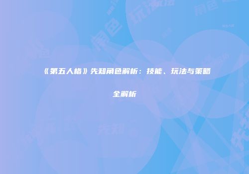 《第五人格》先知角色解析：技能、玩法与策略全解析