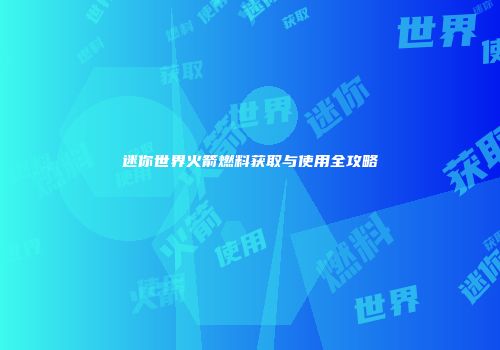 迷你世界火箭燃料获取与使用全攻略