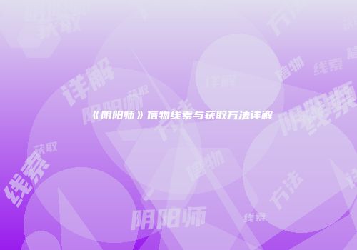 《阴阳师》信物线索与获取方法详解