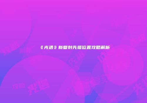 《光遇》新复刻先祖位置攻略解析