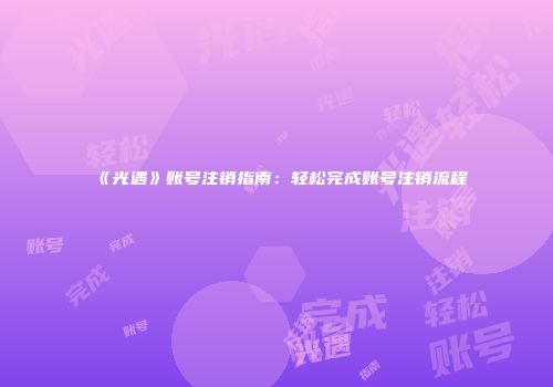 《光遇》账号注销指南：轻松完成账号注销流程