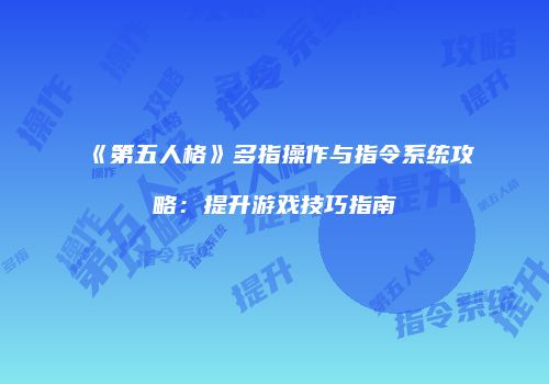 《第五人格》多指操作与指令系统攻略：提升游戏技巧指南
