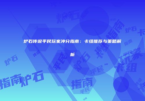 炉石传说平民玩家冲分指南：卡组推荐与策略解析