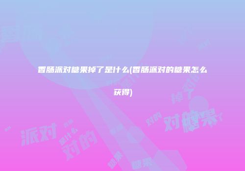 香肠派对糖果掉了是什么(香肠派对的糖果怎么获得)