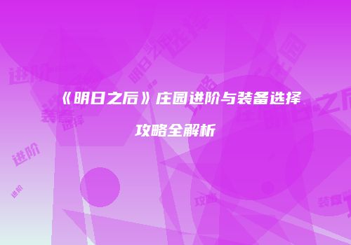 《明日之后》庄园进阶与装备选择攻略全解析