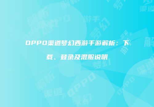 OPPO渠道梦幻西游手游解析：下载、登录及混服说明