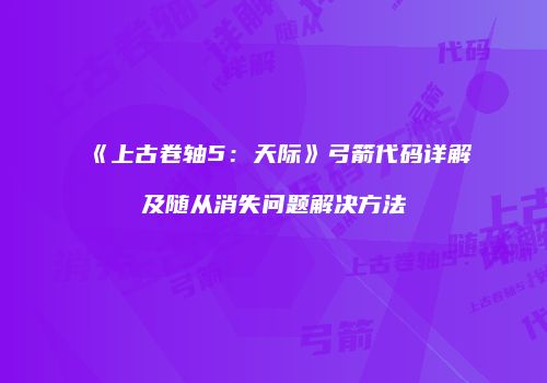 《上古卷轴5：天际》弓箭代码详解及随从消失问题解决方法