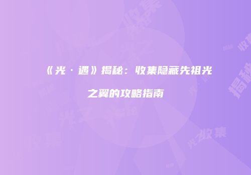 《光·遇》揭秘：收集隐藏先祖光之翼的攻略指南