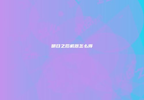 明日之后机器怎么得