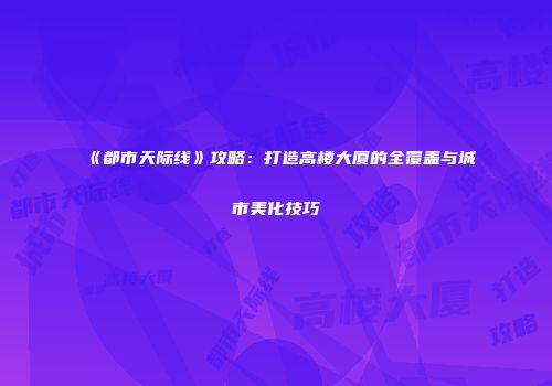 《都市天际线》攻略：打造高楼大厦的全覆盖与城市美化技巧