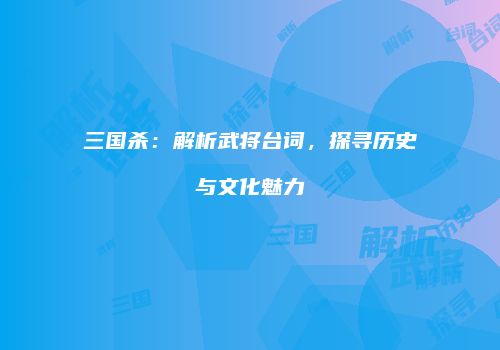三国杀：解析武将台词，探寻历史与文化魅力