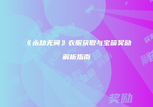 《永劫无间》衣服获取与宝箱奖励解析指南