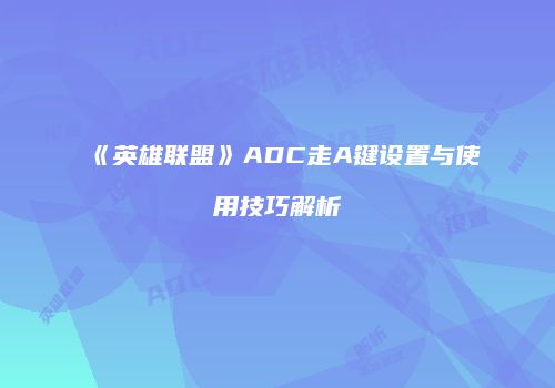 《英雄联盟》ADC走A键设置与使用技巧解析