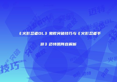 《火影忍者OL》鬼鲛突破技巧与《火影忍者手游》迈特凯阵容解析