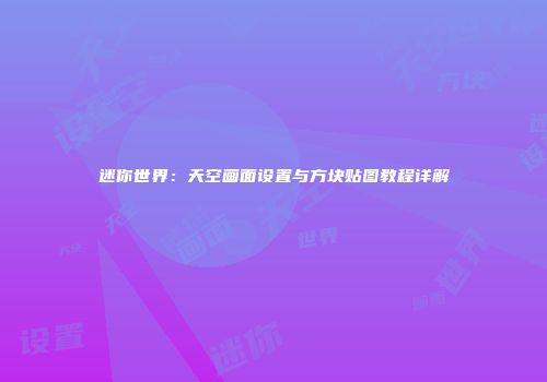 迷你世界：天空画面设置与方块贴图教程详解